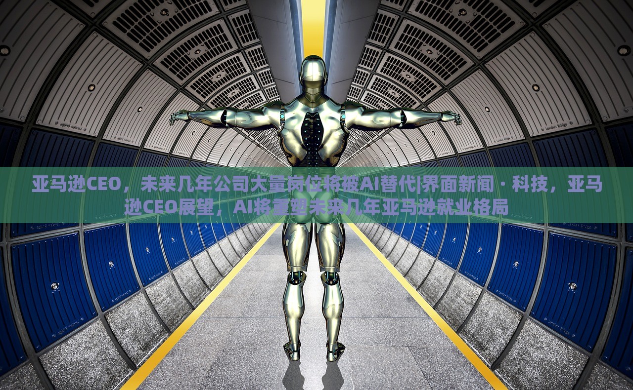 亚马逊CEO，未来几年公司大量岗位将被AI替代|界面新闻 · 科技，亚马逊CEO展望，AI将重塑未来几年亚马逊就业格局