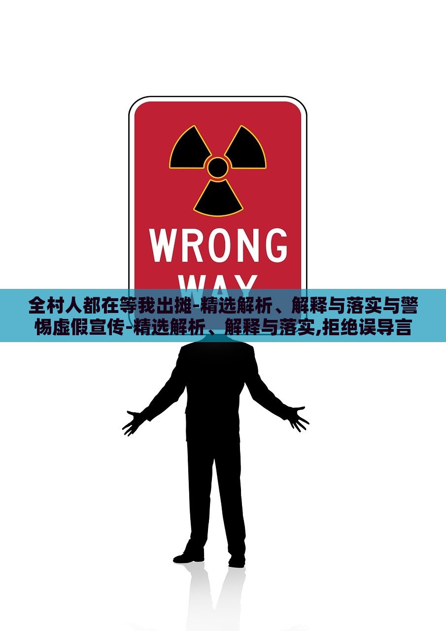 全村人都在等我出摊-精选解析、解释与落实与警惕虚假宣传-精选解析、解释与落实,拒绝误导言辞陷阱，揭秘全村人等我出摊，真实宣传与虚假陷阱的界限解析