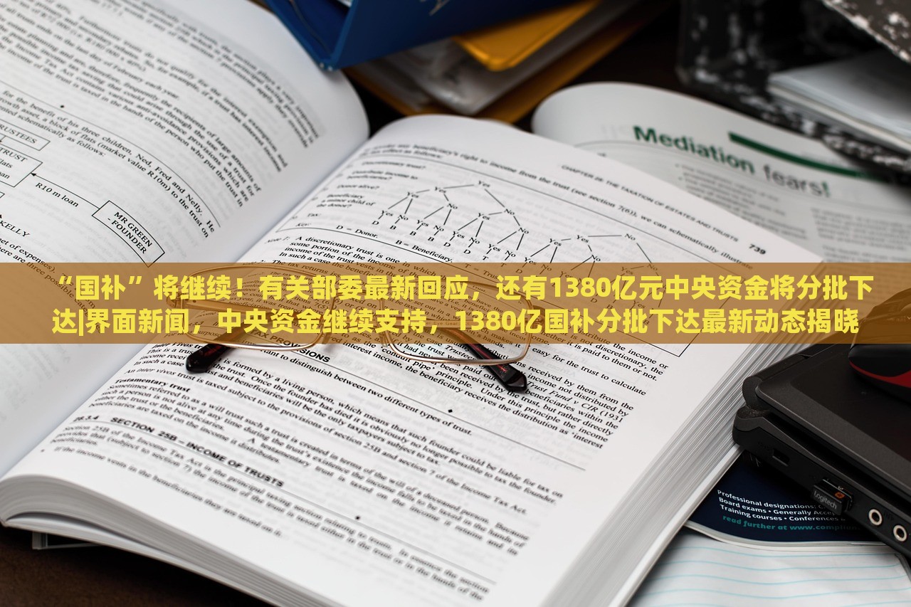 “国补”将继续！有关部委最新回应，还有1380亿元中央资金将分批下达|界面新闻，中央资金继续支持，1380亿国补分批下达最新动态揭晓