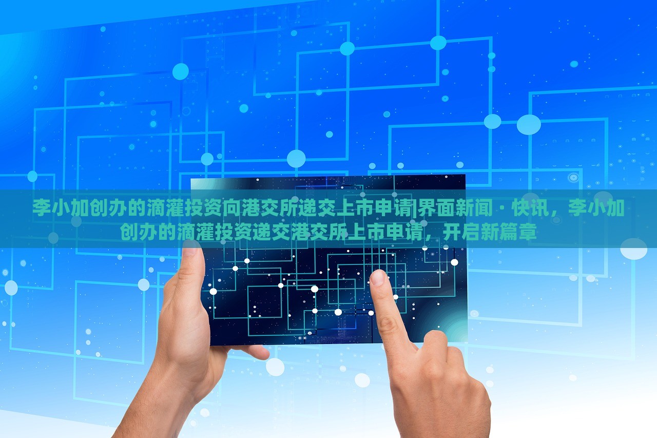 李小加创办的滴灌投资向港交所递交上市申请|界面新闻 · 快讯，李小加创办的滴灌投资递交港交所上市申请，开启新篇章