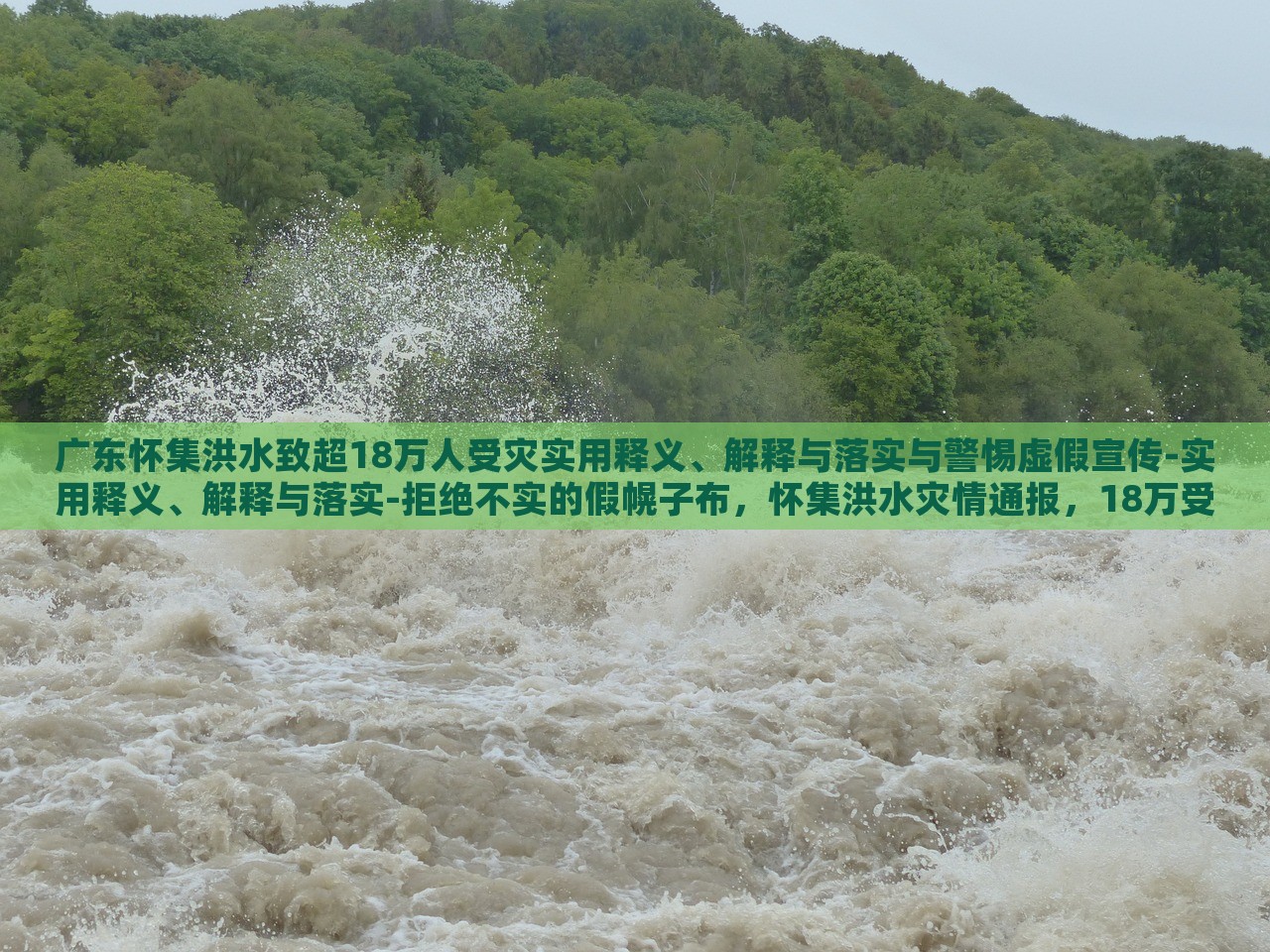 广东怀集洪水致超18万人受灾实用释义、解释与落实与警惕虚假宣传-实用释义、解释与落实-拒绝不实的假幌子布，怀集洪水灾情通报，18万受灾群众应对措施与防范虚假信息指南