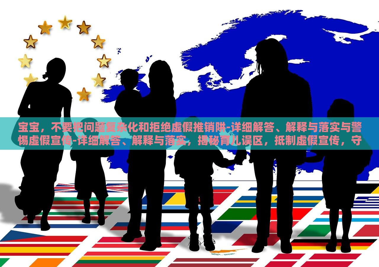 宝宝，不要把问题复杂化和拒绝虚假推销阱-详细解答、解释与落实与警惕虚假宣传-详细解答、解释与落实，揭秘育儿误区，抵制虚假宣传，守护宝宝健康成长
