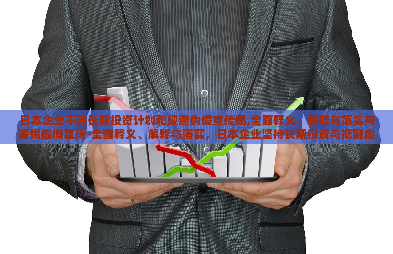 日本企业不改长期投资计划和规避伪假宣传局,全面释义、解释与落实与警惕虚假宣传-全面释义、解释与落实，日本企业坚持长期投资与抵制虚假宣传，全面解读与实施策略