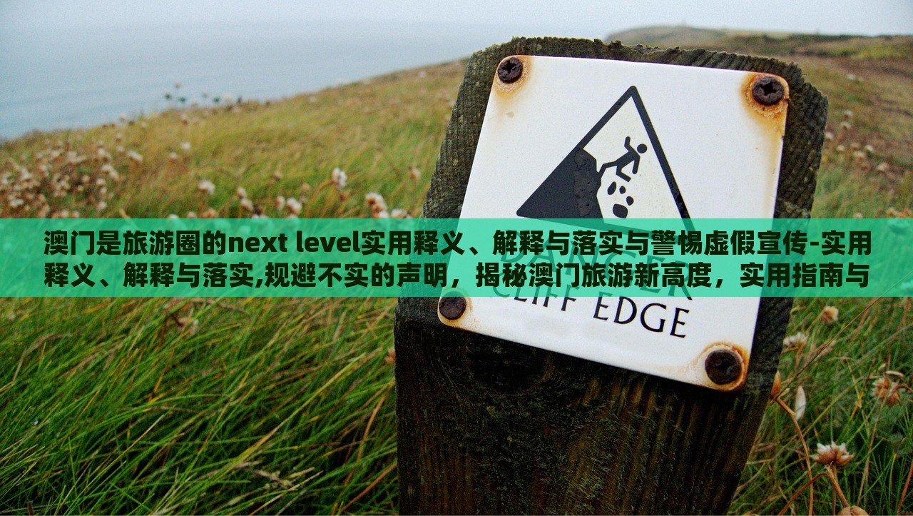 澳门是旅游圈的next level实用释义、解释与落实与警惕虚假宣传-实用释义、解释与落实,规避不实的声明，揭秘澳门旅游新高度，实用指南与虚假宣传警示