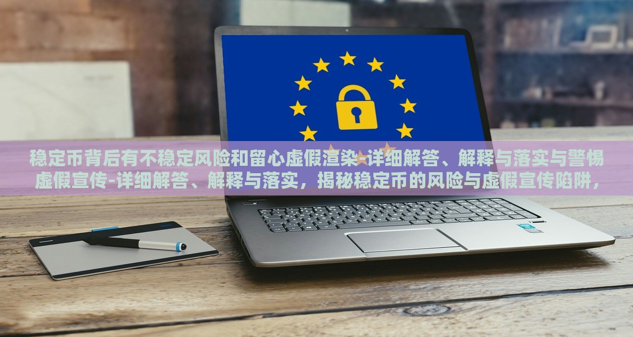 稳定币背后有不稳定风险和留心虚假渲染-详细解答、解释与落实与警惕虚假宣传-详细解答、解释与落实，揭秘稳定币的风险与虚假宣传陷阱，全面分析与防范措施