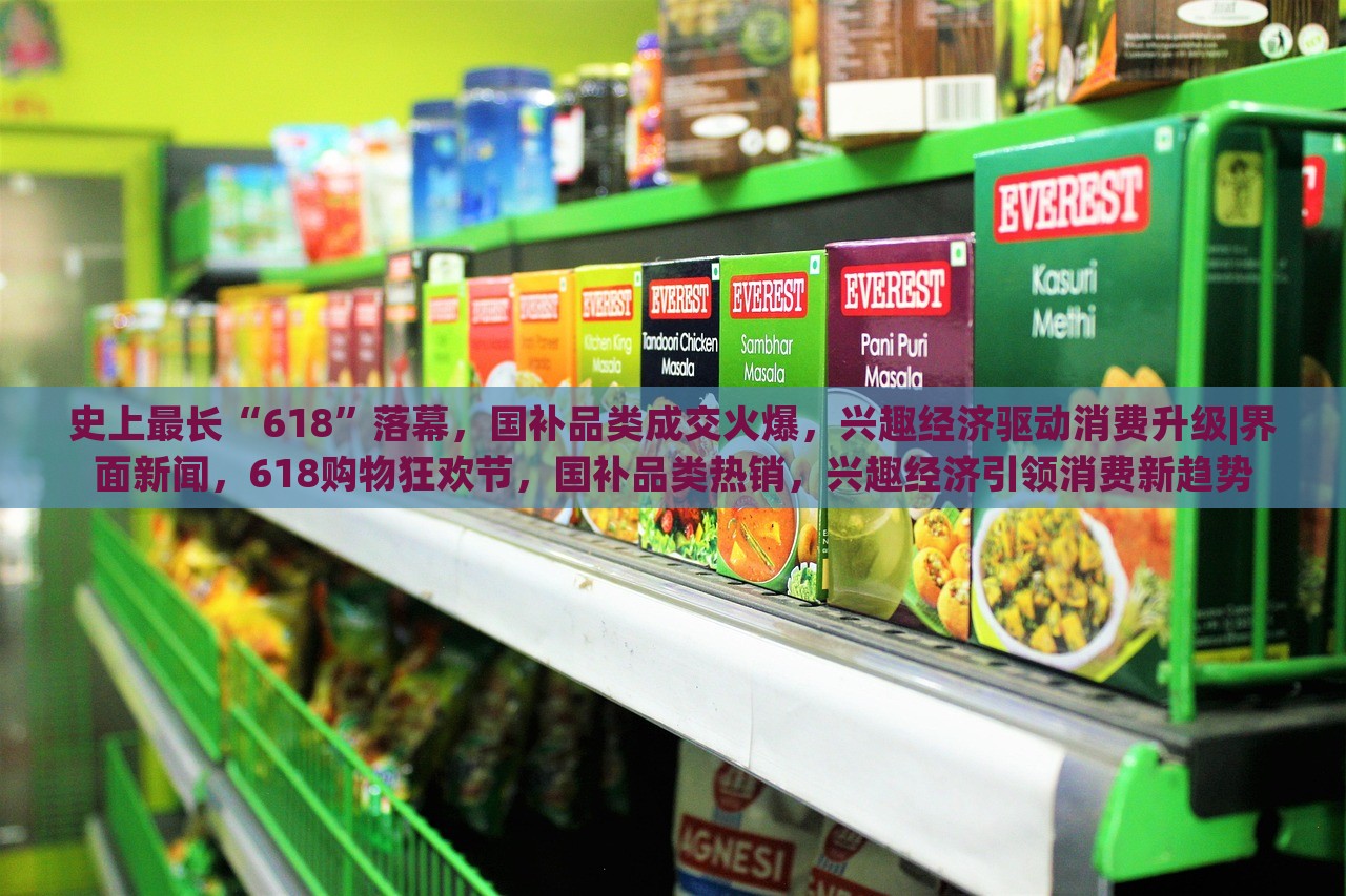 史上最长“618”落幕，国补品类成交火爆，兴趣经济驱动消费升级|界面新闻，618购物狂欢节，国补品类热销，兴趣经济引领消费新趋势