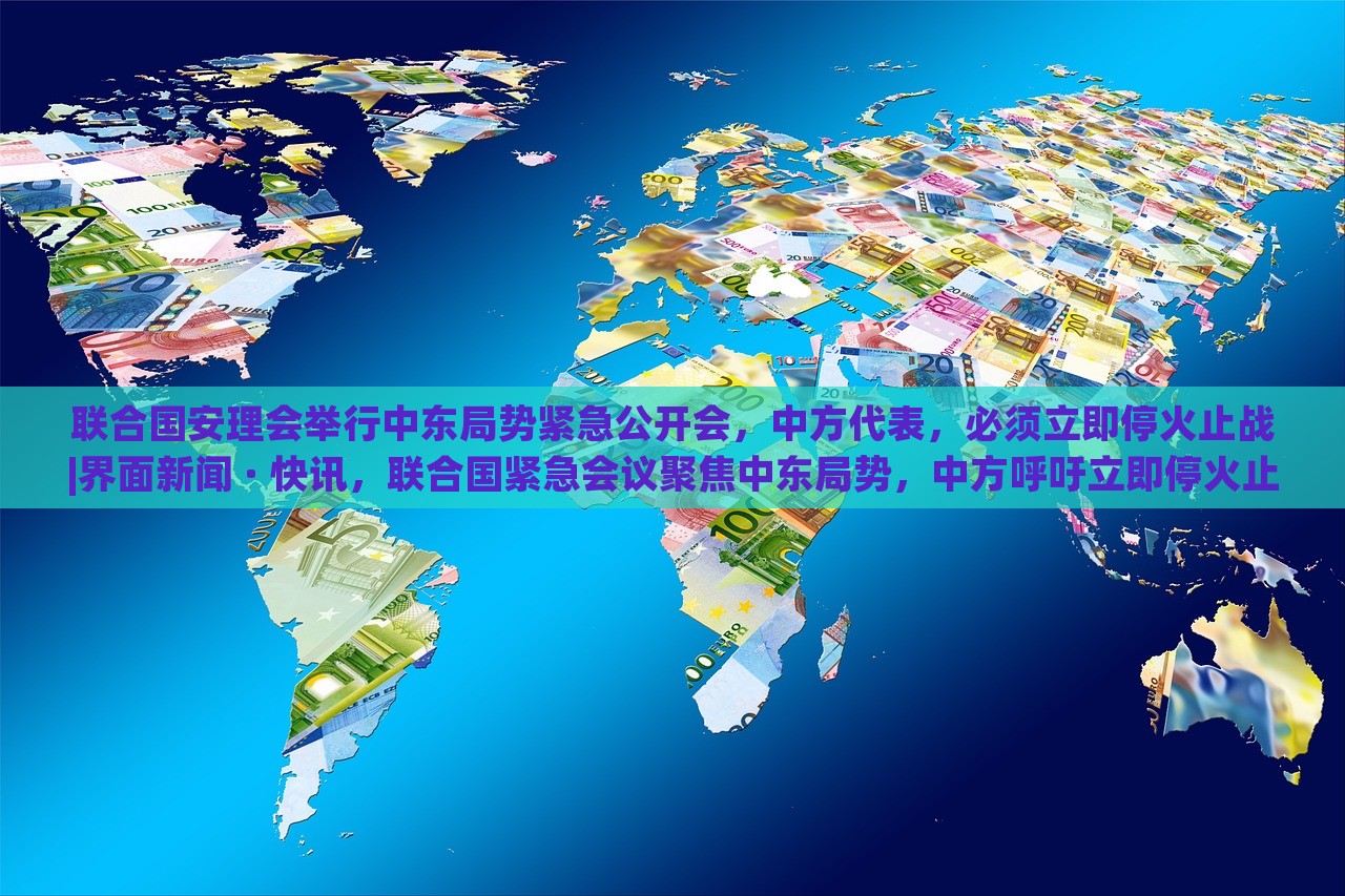 联合国安理会举行中东局势紧急公开会，中方代表，必须立即停火止战|界面新闻 · 快讯，联合国紧急会议聚焦中东局势，中方呼吁立即停火止战