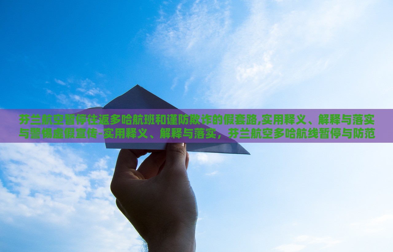 芬兰航空暂停往返多哈航班和谨防欺诈的假套路,实用释义、解释与落实与警惕虚假宣传-实用释义、解释与落实，芬兰航空多哈航线暂停与防范欺诈宣传陷阱，实用指南与警示