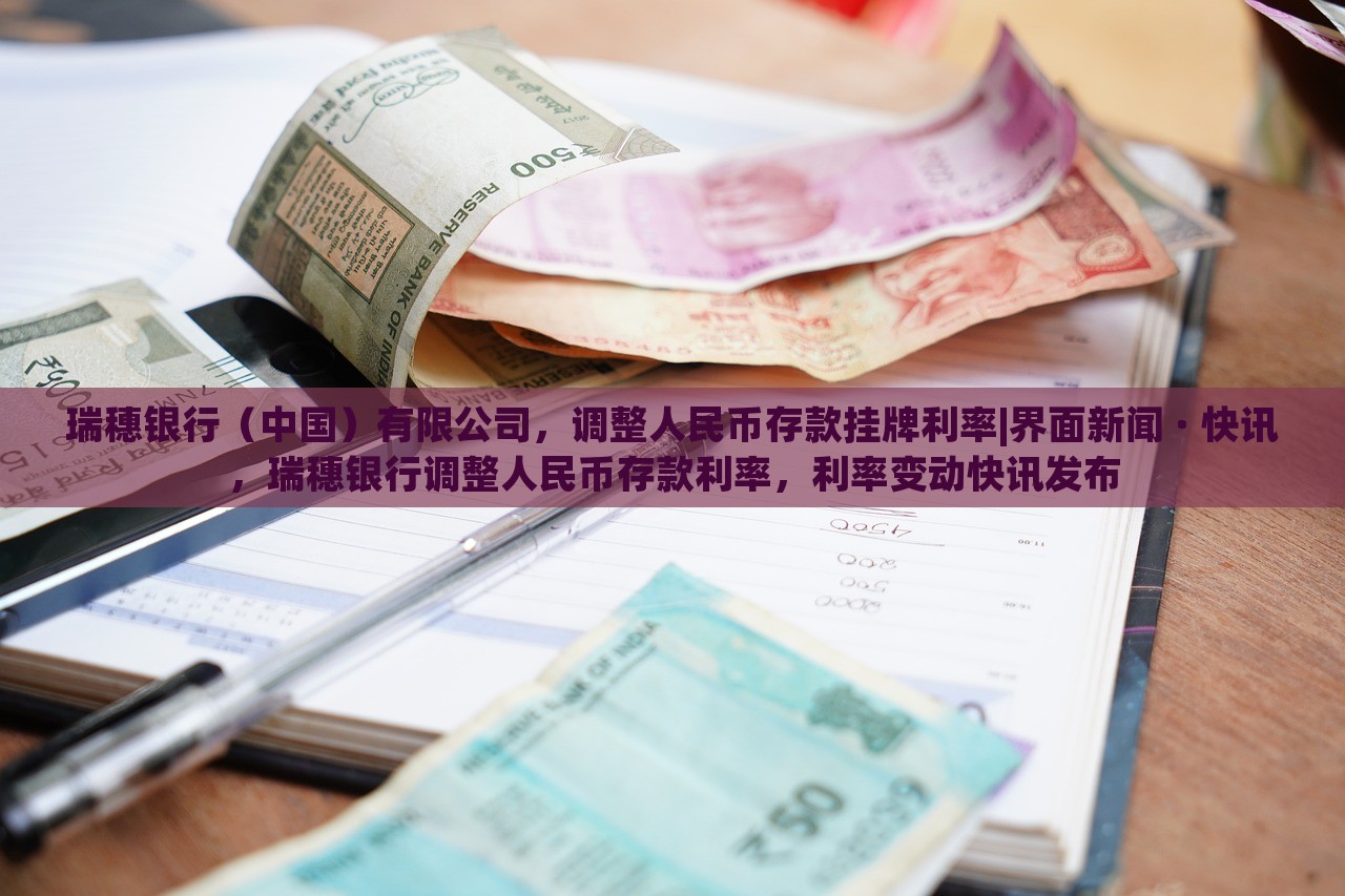 瑞穗银行（中国）有限公司，调整人民币存款挂牌利率|界面新闻 · 快讯，瑞穗银行调整人民币存款利率，利率变动快讯发布