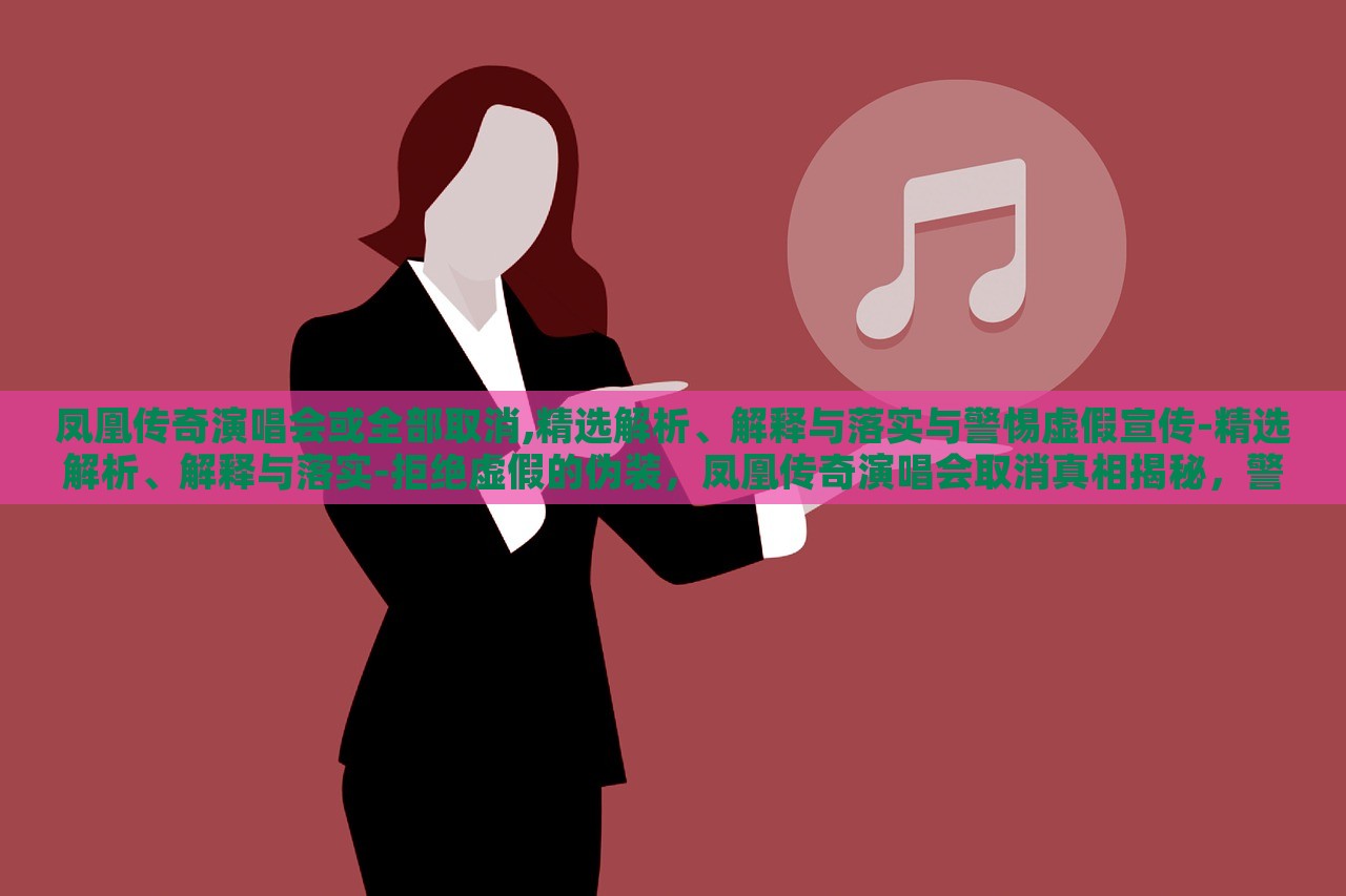 凤凰传奇演唱会或全部取消,精选解析、解释与落实与警惕虚假宣传-精选解析、解释与落实-拒绝虚假的伪装，凤凰传奇演唱会取消真相揭秘，警惕虚假宣传背后的真相
