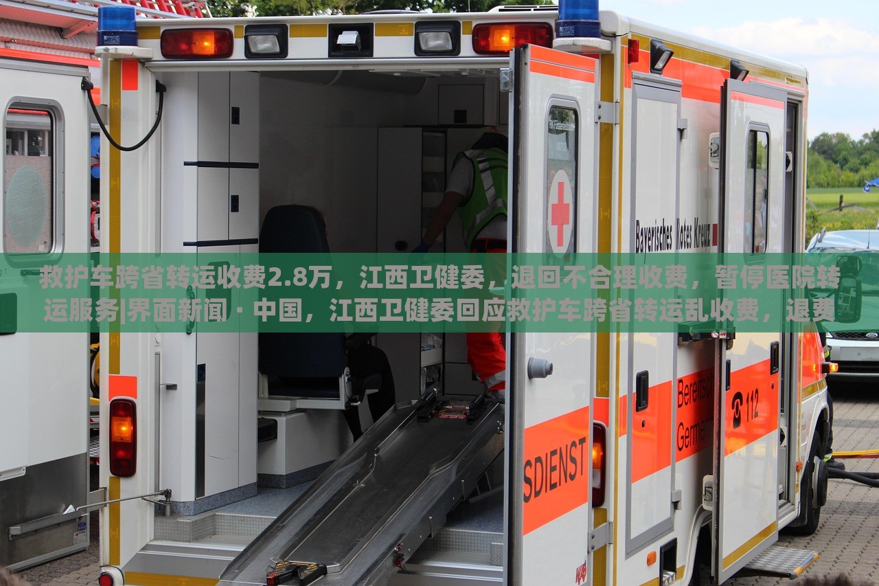 救护车跨省转运收费2.8万，江西卫健委，退回不合理收费，暂停医院转运服务|界面新闻 · 中国，江西卫健委回应救护车跨省转运乱收费，退费并暂停相关医院转运服务