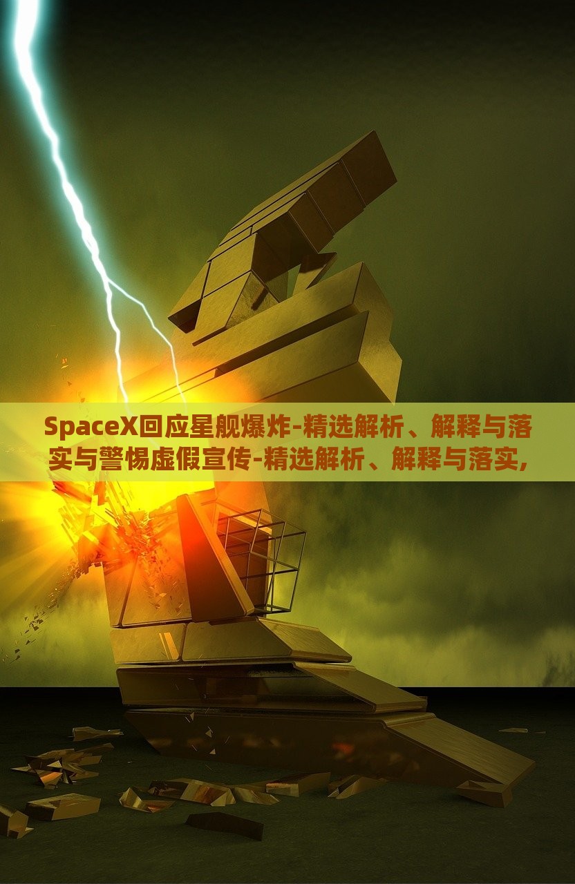 SpaceX回应星舰爆炸-精选解析、解释与落实与警惕虚假宣传-精选解析、解释与落实,杜绝虚假的假诱导，SpaceX星舰爆炸事件深度解析，真相揭露与虚假宣传警示