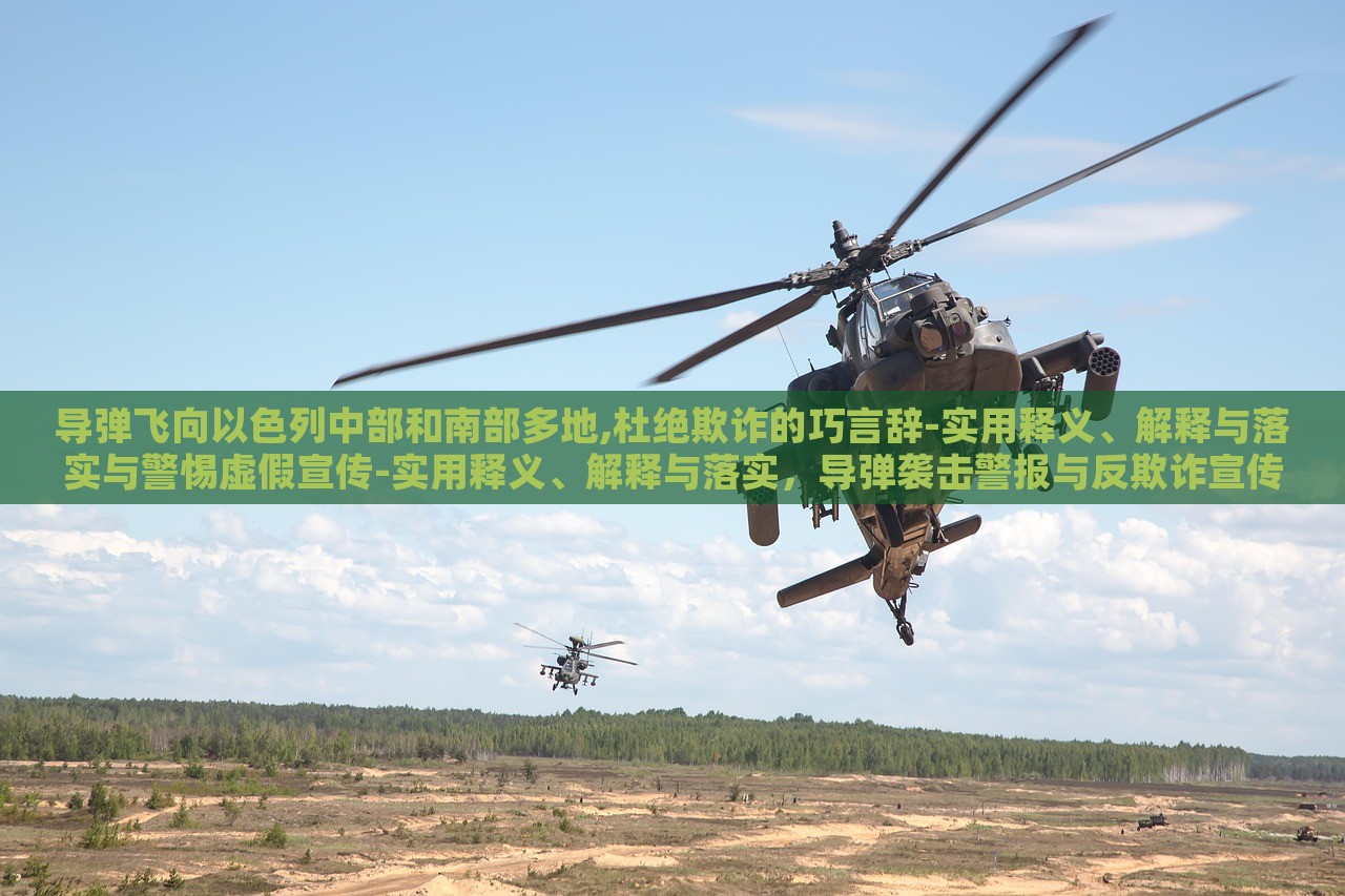 导弹飞向以色列中部和南部多地,杜绝欺诈的巧言辞-实用释义、解释与落实与警惕虚假宣传-实用释义、解释与落实，导弹袭击警报与反欺诈宣传，双重危机下的应对策略与警示