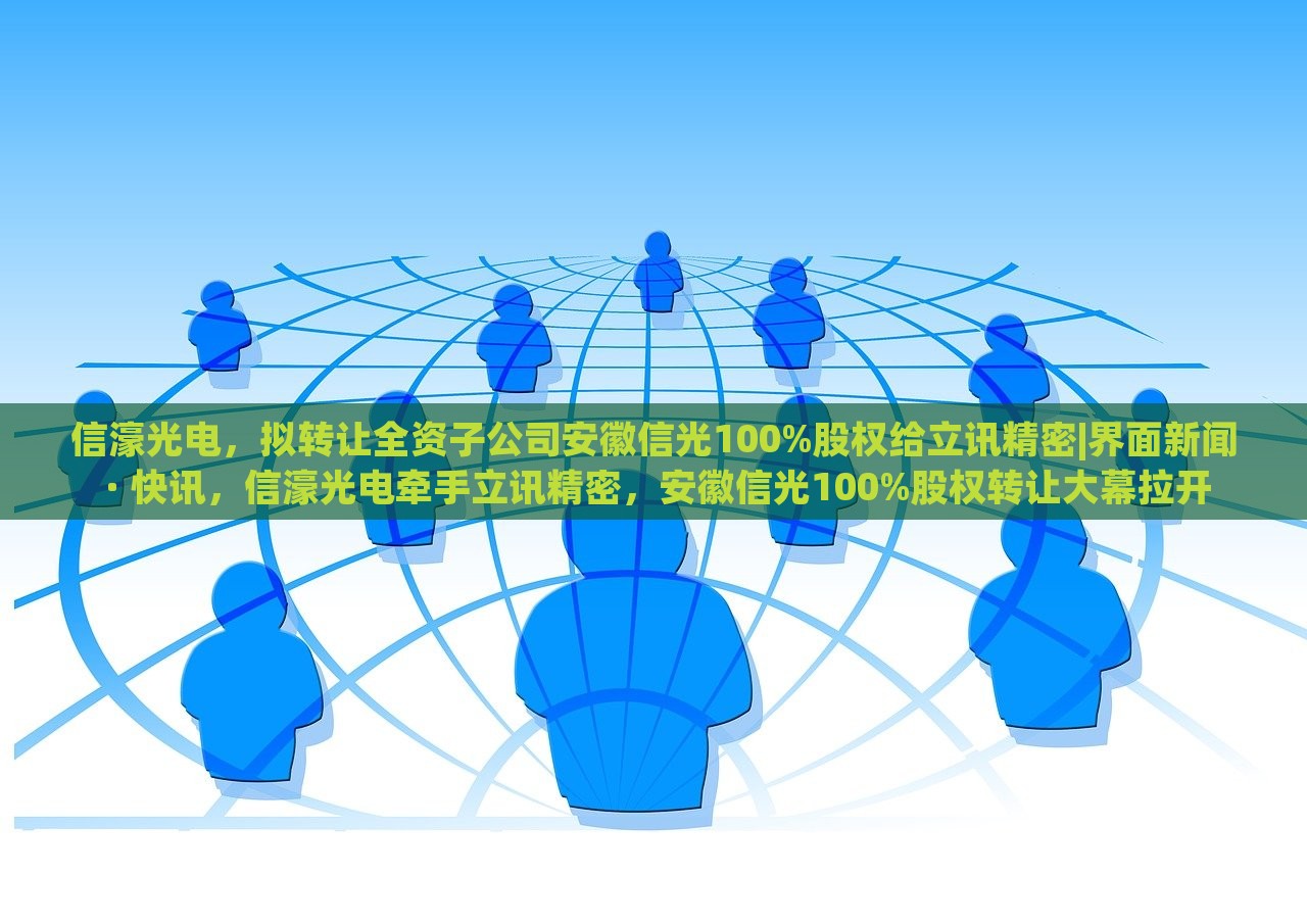信濠光电，拟转让全资子公司安徽信光100%股权给立讯精密|界面新闻 · 快讯，信濠光电牵手立讯精密，安徽信光100%股权转让大幕拉开