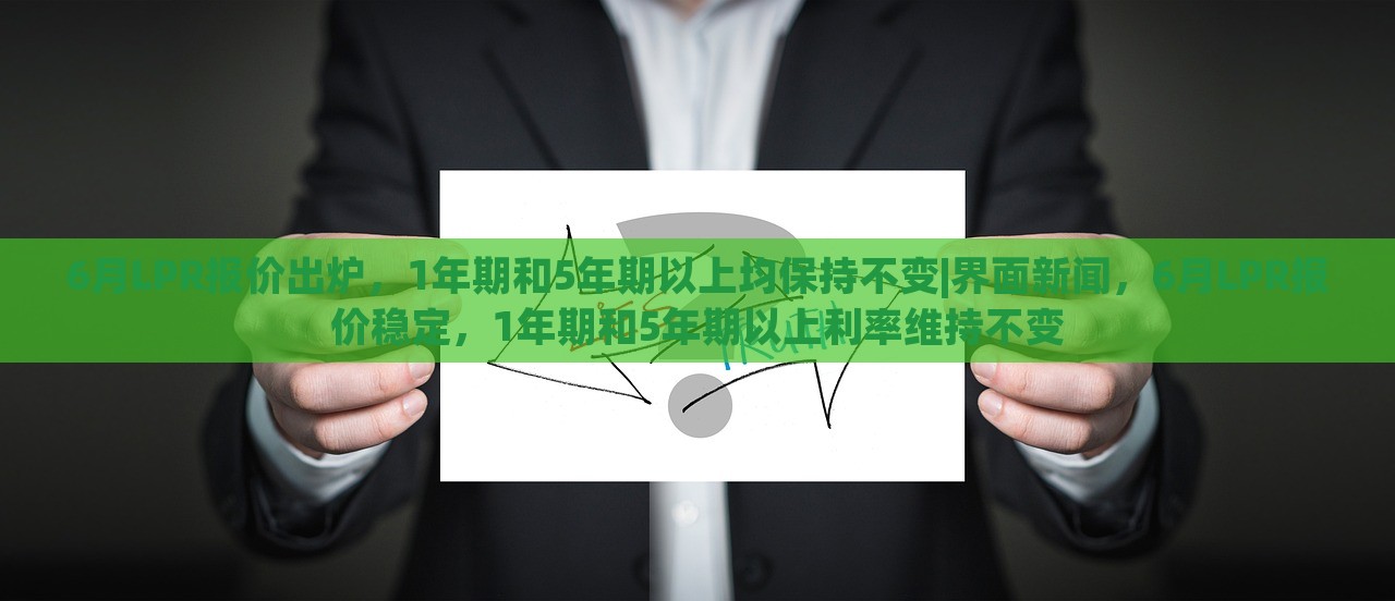 6月LPR报价出炉，1年期和5年期以上均保持不变|界面新闻，6月LPR报价稳定，1年期和5年期以上利率维持不变
