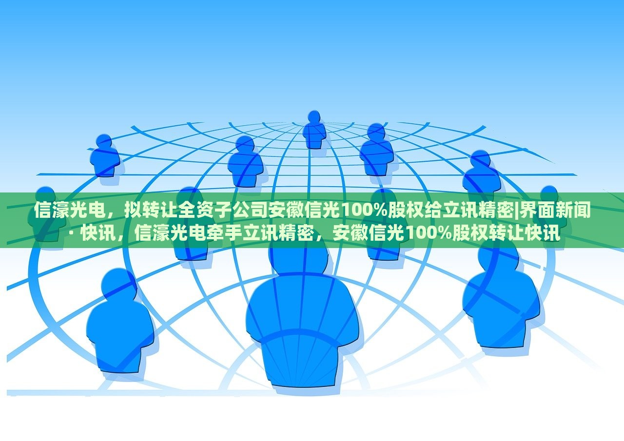 信濠光电，拟转让全资子公司安徽信光100%股权给立讯精密|界面新闻 · 快讯，信濠光电牵手立讯精密，安徽信光100%股权转让快讯