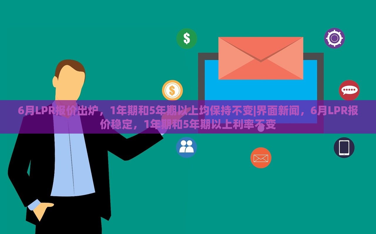 6月LPR报价出炉，1年期和5年期以上均保持不变|界面新闻，6月LPR报价稳定，1年期和5年期以上利率不变