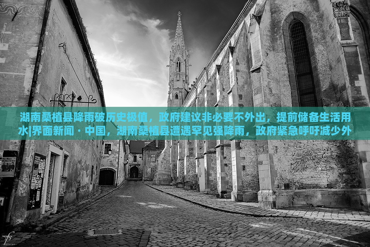湖南桑植县降雨破历史极值，政府建议非必要不外出，提前储备生活用水|界面新闻 · 中国，湖南桑植县遭遇罕见强降雨，政府紧急呼吁减少外出，保障居民生活用水安全