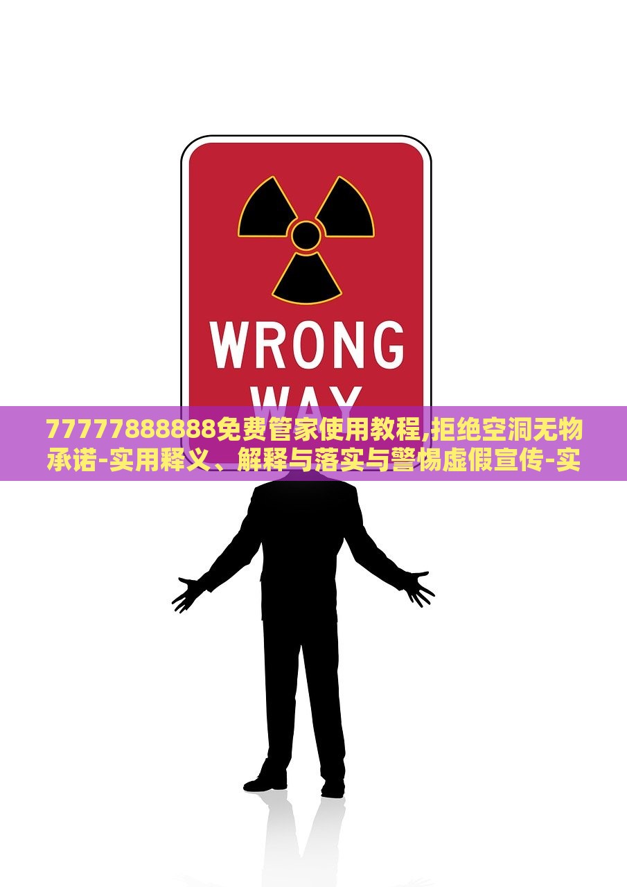 77777888888免费管家使用教程,拒绝空洞无物承诺-实用释义、解释与落实与警惕虚假宣传-实用释义、解释与落实，揭秘77777888888免费管家，实用指南与虚假宣传警示