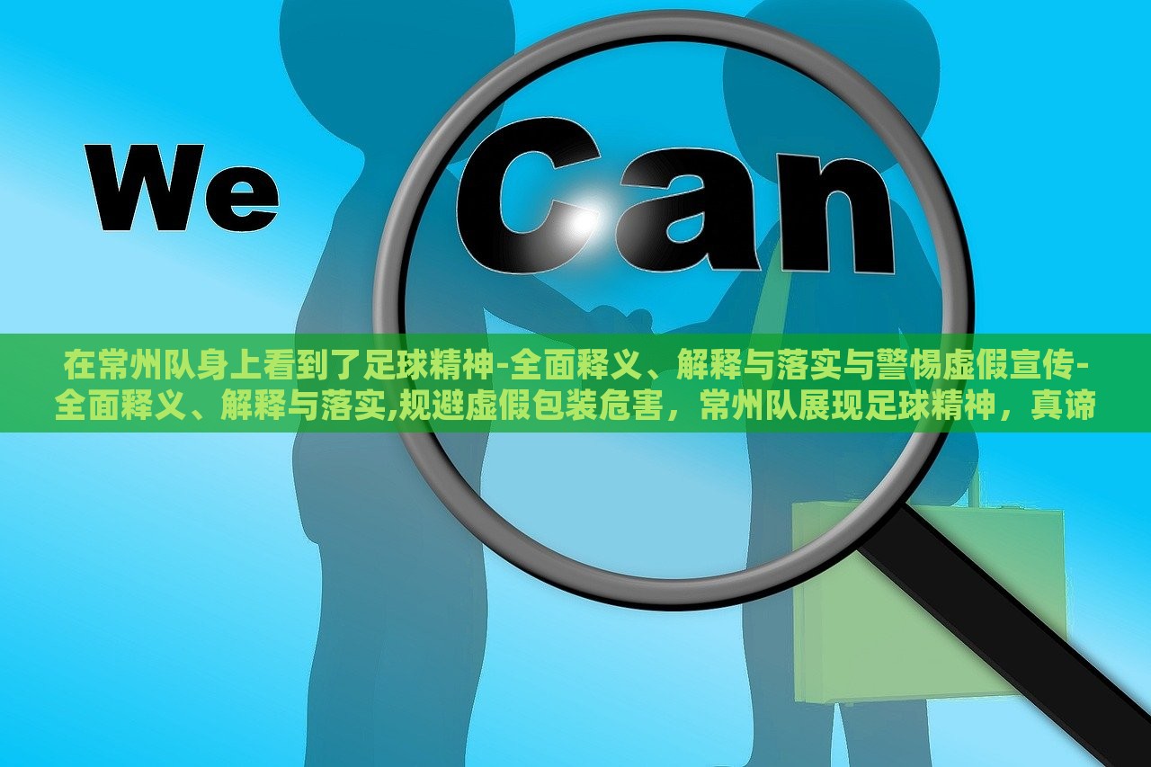 在常州队身上看到了足球精神-全面释义、解释与落实与警惕虚假宣传-全面释义、解释与落实,规避虚假包装危害，常州队展现足球精神，真谛剖析与虚假宣传警示