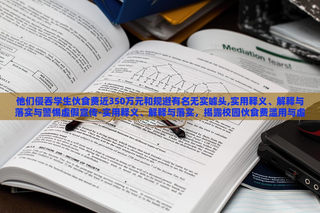 他们侵吞学生伙食费近350万元和规避有名无实噱头,实用释义、解释与落实与警惕虚假宣传-实用释义、解释与落实，揭露校园伙食费滥用与虚假宣传陷阱，警惕与反思
