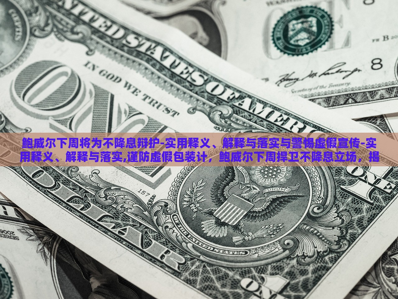鲍威尔下周将为不降息辩护-实用释义、解释与落实与警惕虚假宣传-实用释义、解释与落实,谨防虚假包装计，鲍威尔下周捍卫不降息立场，揭秘真相与防范误导