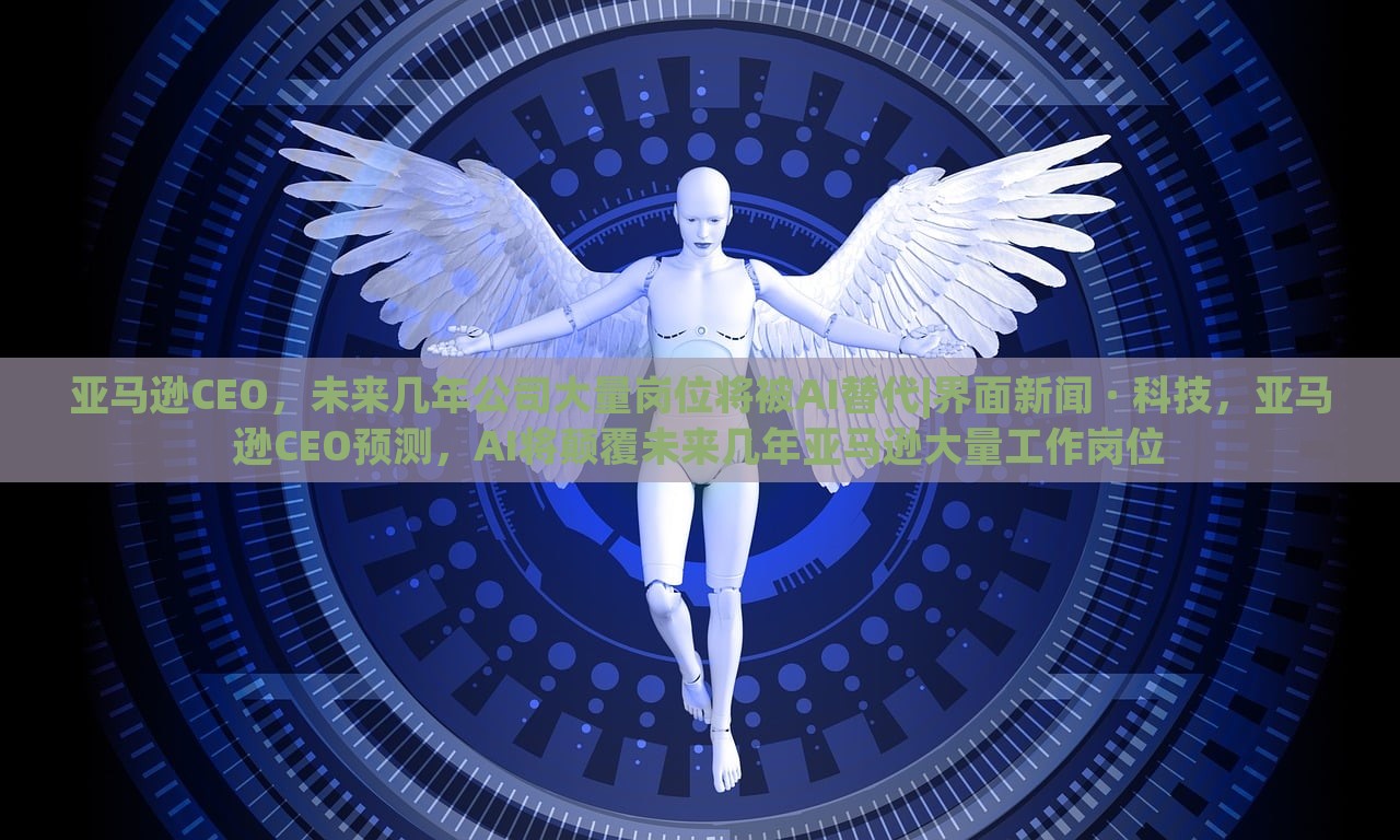 亚马逊CEO，未来几年公司大量岗位将被AI替代|界面新闻 · 科技，亚马逊CEO预测，AI将颠覆未来几年亚马逊大量工作岗位