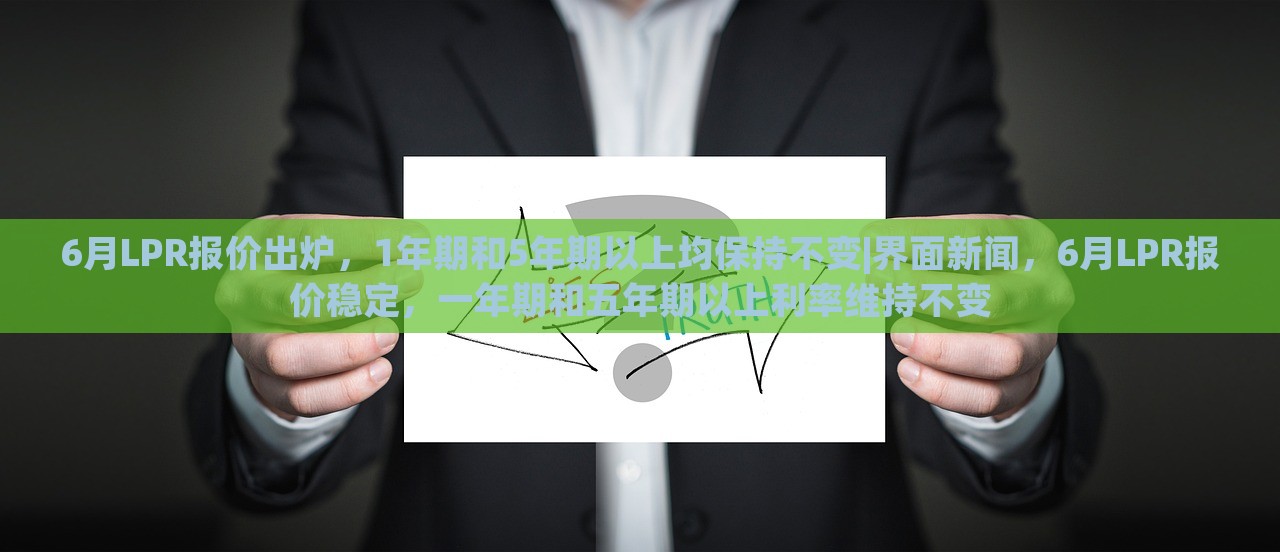 6月LPR报价出炉，1年期和5年期以上均保持不变|界面新闻，6月LPR报价稳定，一年期和五年期以上利率维持不变