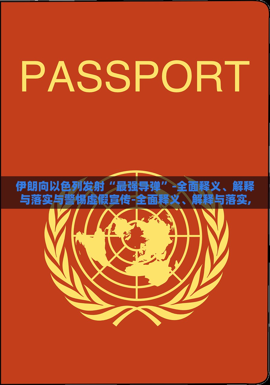 伊朗向以色列发射“最强导弹”-全面释义、解释与落实与警惕虚假宣传-全面释义、解释与落实,抵制虚假的表象，伊朗发射最强导弹，真相解析与虚假宣传警示