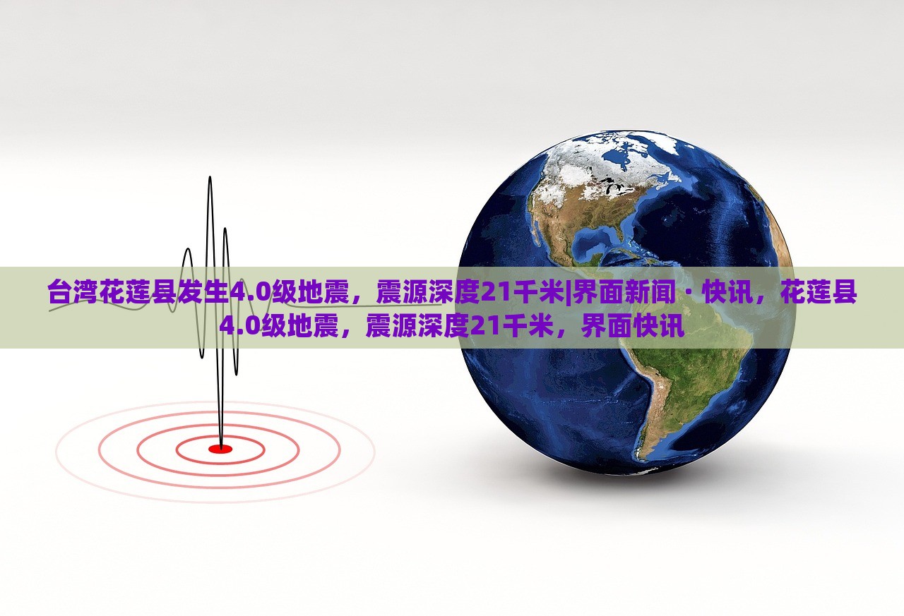 台湾花莲县发生4.0级地震，震源深度21千米|界面新闻 · 快讯，花莲县4.0级地震，震源深度21千米，界面快讯