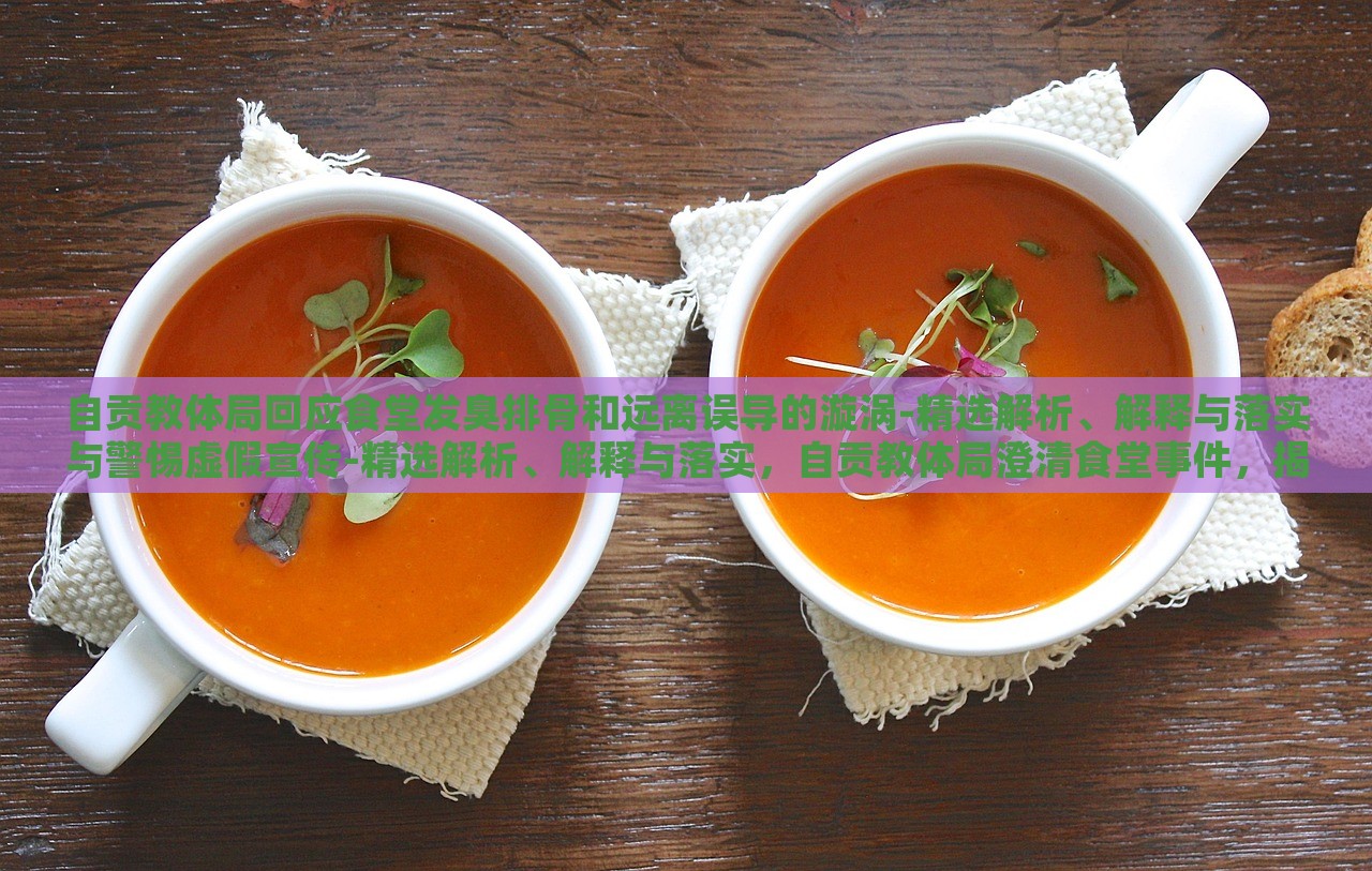 自贡教体局回应食堂发臭排骨和远离误导的漩涡-精选解析、解释与落实与警惕虚假宣传-精选解析、解释与落实，自贡教体局澄清食堂事件，揭秘真相与防范虚假宣传