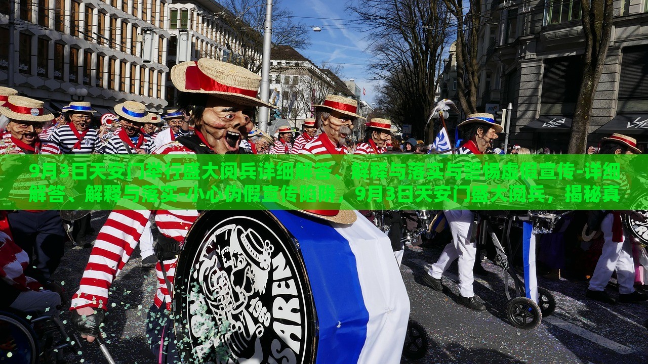 9月3日天安门举行盛大阅兵详细解答、解释与落实与警惕虚假宣传-详细解答、解释与落实-小心伪假宣传陷阱，9月3日天安门盛大阅兵，揭秘真实情况与防范虚假宣传陷阱