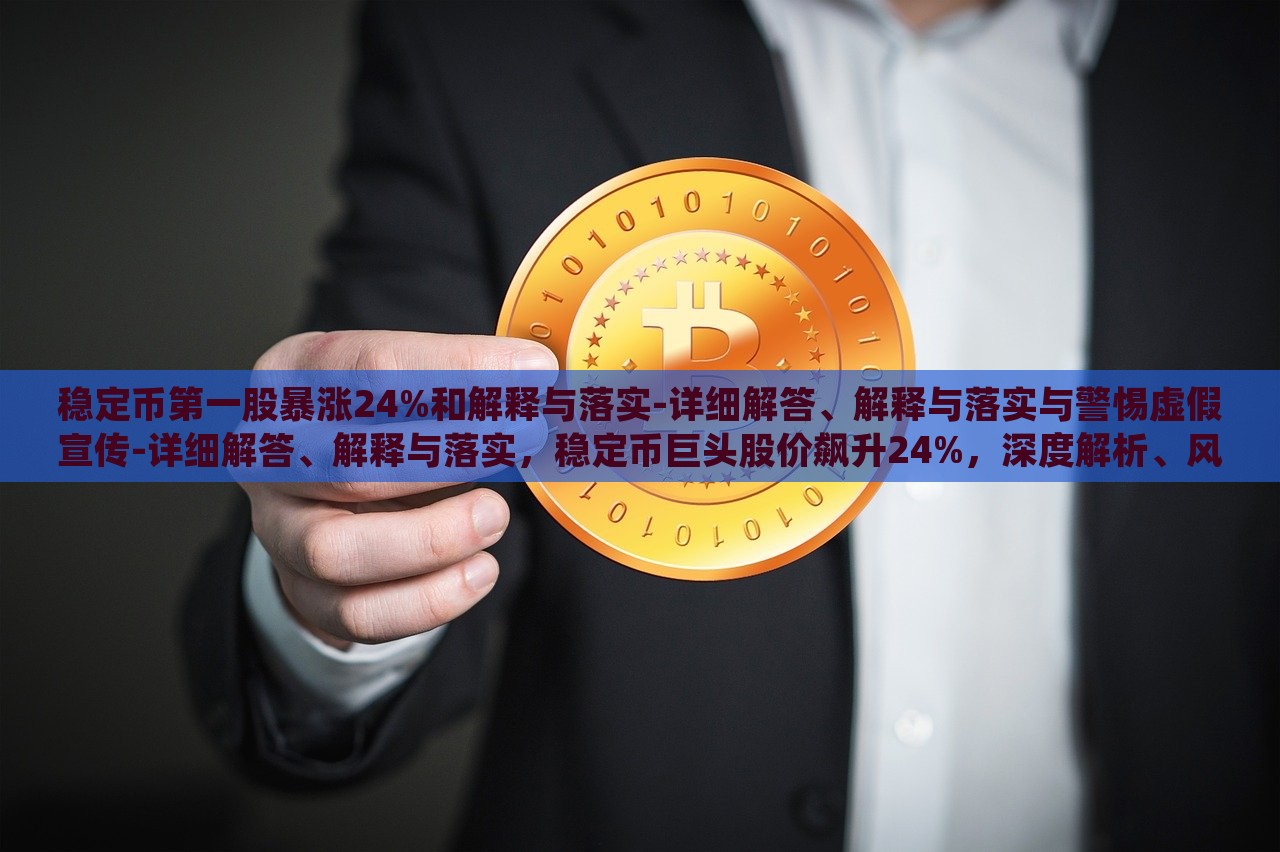稳定币第一股暴涨24%和解释与落实-详细解答、解释与落实与警惕虚假宣传-详细解答、解释与落实，稳定币巨头股价飙升24%，深度解析、风险警示与真伪辨识
