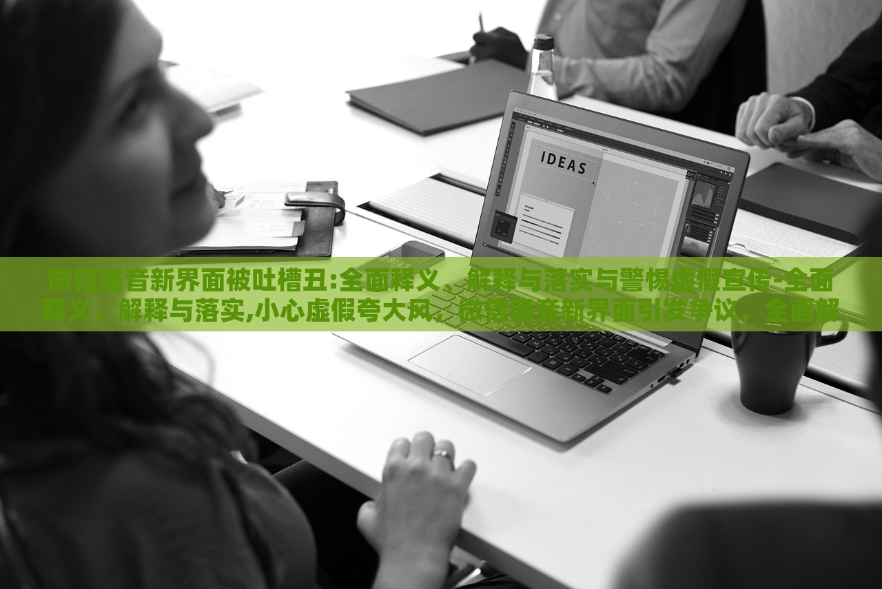 微信语音新界面被吐槽丑:全面释义、解释与落实与警惕虚假宣传-全面释义、解释与落实,小心虚假夸大风，微信语音新界面引发争议，全面解读与虚假宣传警示