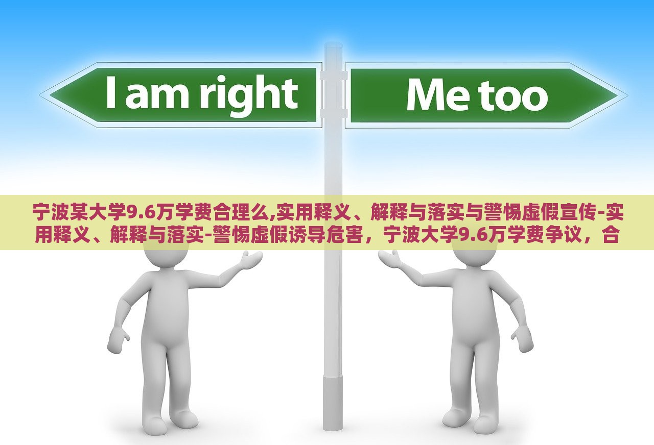 宁波某大学9.6万学费合理么,实用释义、解释与落实与警惕虚假宣传-实用释义、解释与落实-警惕虚假诱导危害，宁波大学9.6万学费争议，合理与否与虚假宣传警示