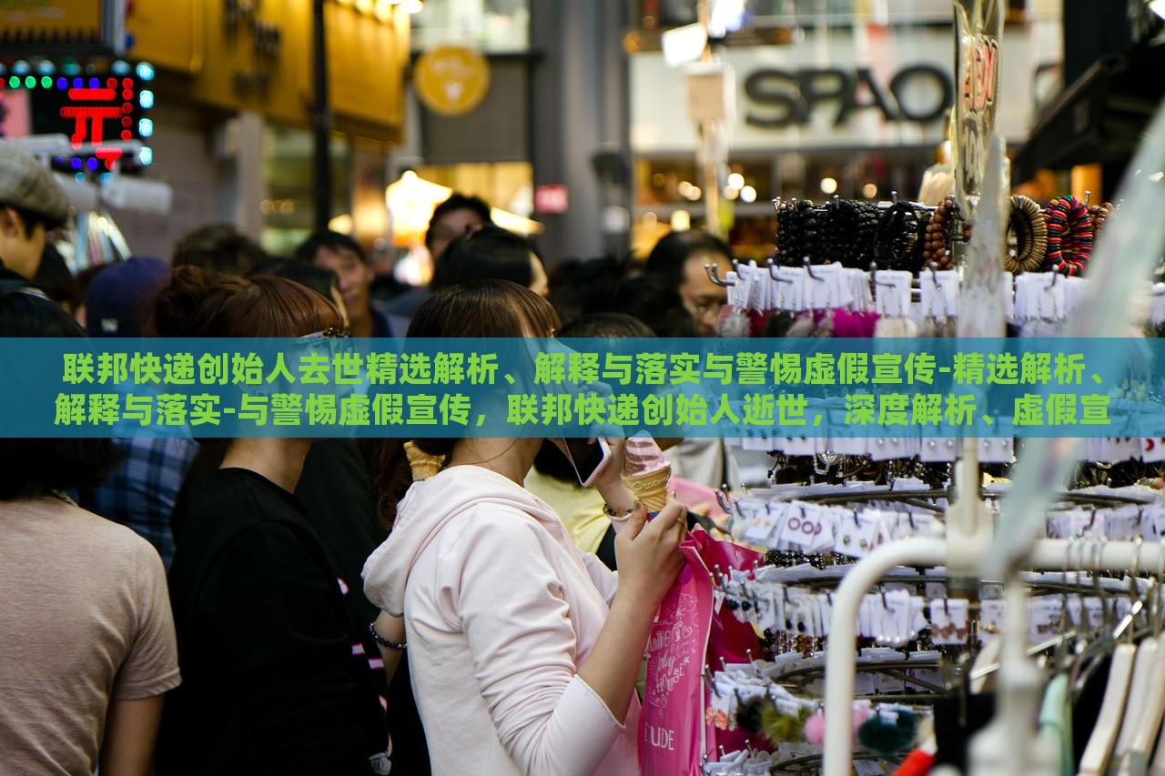 联邦快递创始人去世精选解析、解释与落实与警惕虚假宣传-精选解析、解释与落实-与警惕虚假宣传，联邦快递创始人逝世，深度解析、虚假宣传警示与应对策略