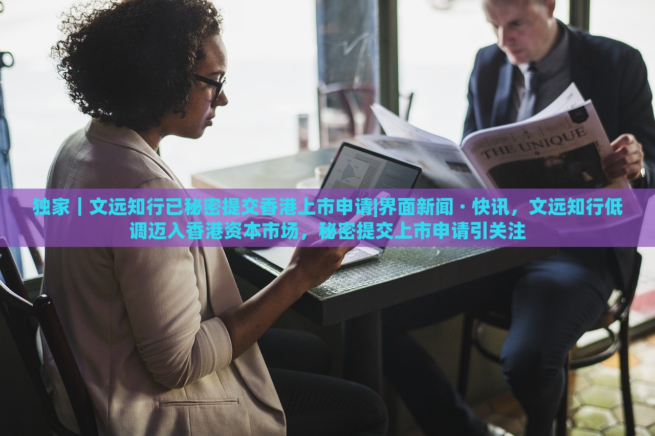 独家｜文远知行已秘密提交香港上市申请|界面新闻 · 快讯，文远知行低调迈入香港资本市场，秘密提交上市申请引关注